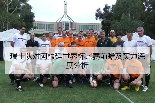 瑞士队对阿根廷世界杯比赛前瞻及实力深度分析
