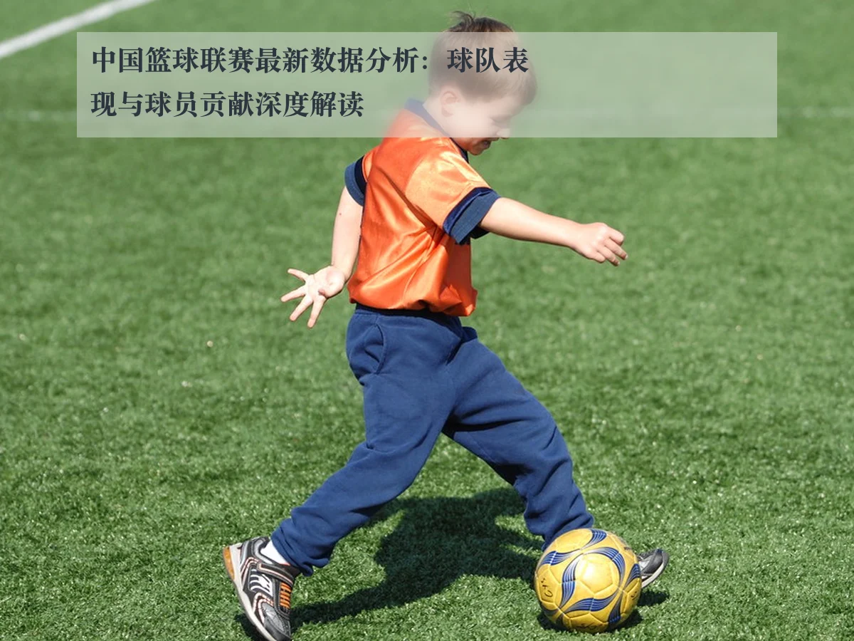 中国篮球联赛最新数据分析:球队表现与球员贡献深度解读